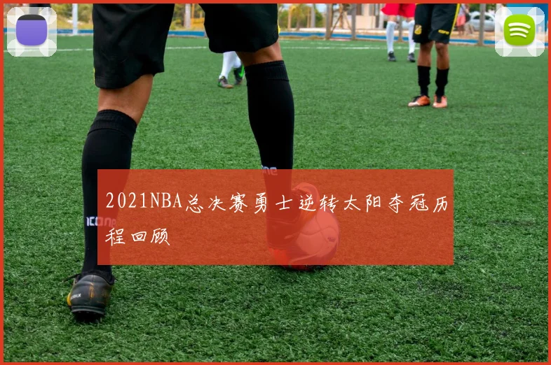 2021NBA总决赛勇士逆转太阳夺冠历程回顾