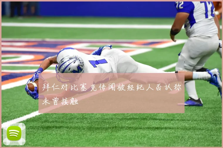 拜仁对比塞克传闻被经纪人否认称未曾接触