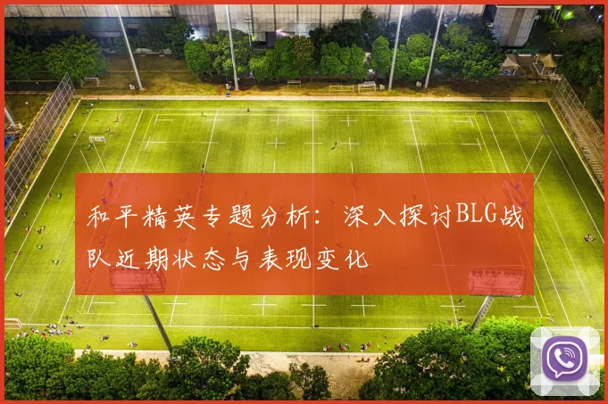 和平精英专题分析：深入探讨BLG战队近期状态与表现变化